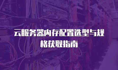 云服务器内存配置选型与规格获取指南