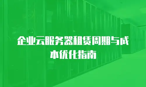 企业云服务器租赁周期与成本优化指南