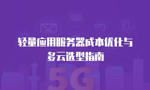 轻量应用服务器成本优化与多云选型指南