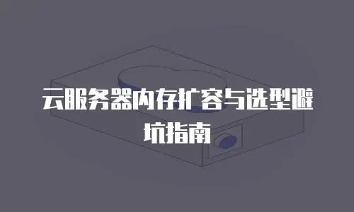 云服务器内存扩容与选型避坑指南