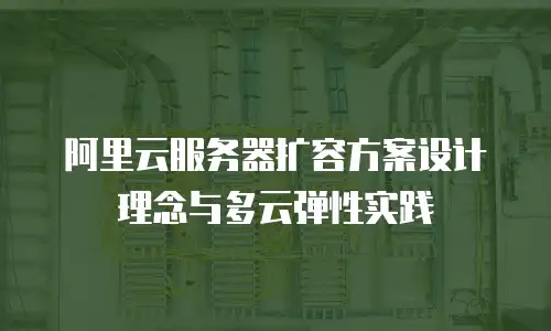 阿里云服务器扩容方案设计理念与多云弹性实践