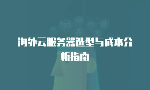 海外云服务器选型与成本分析指南