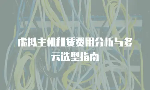 虚拟主机租赁费用分析与多云选型指南