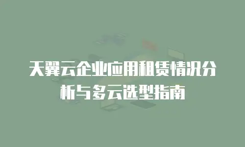 天翼云企业应用租赁情况分析与多云选型指南