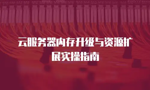 云服务器内存升级与资源扩展实操指南