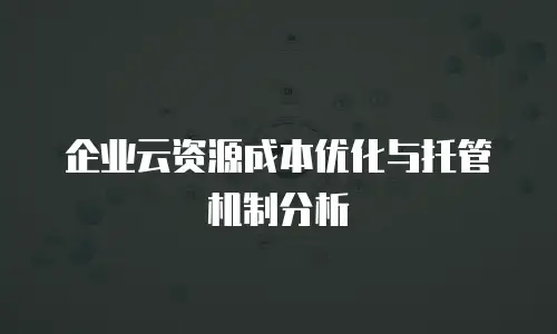 企业云资源成本优化与托管机制分析