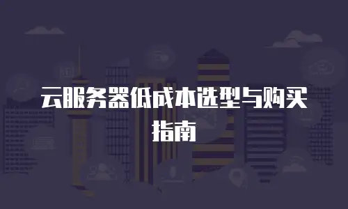 云服务器低成本选型与购买指南