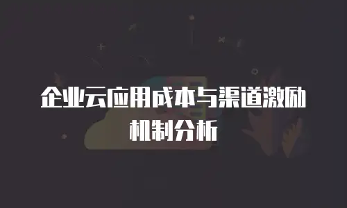 企业云应用成本与渠道激励机制分析