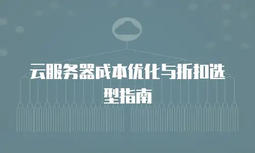 云服务器成本优化与折扣选型指南