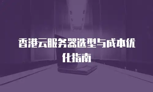 香港云服务器选型与成本优化指南