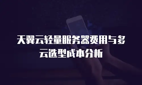 天翼云轻量服务器费用与多云选型成本分析