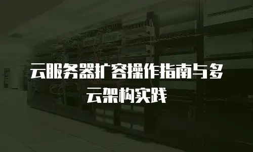 云服务器扩容操作指南与多云架构实践
