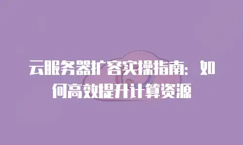 云服务器扩容实操指南：如何高效提升计算资源
