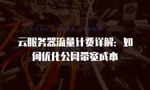 云服务器流量计费详解：如何优化公网带宽成本