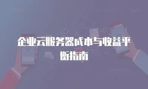 企业云服务器成本与收益平衡指南