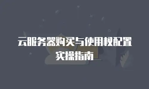 云服务器购买与使用权配置实操指南