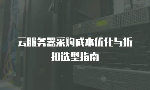 云服务器采购成本优化与折扣选型指南