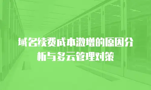 域名续费成本激增的原因分析与多云管理对策