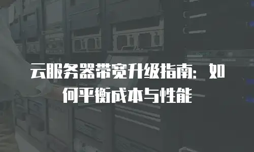 云服务器带宽升级指南：如何平衡成本与性能