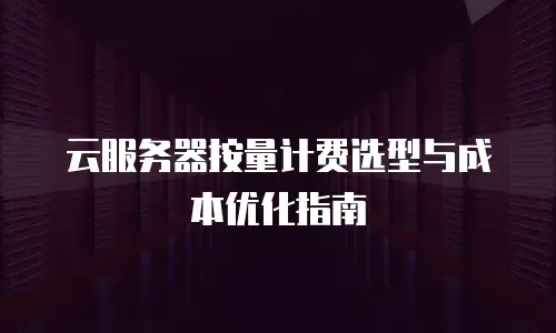 云服务器按量计费选型与成本优化指南