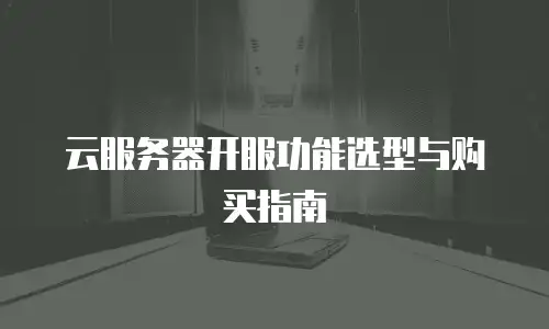 云服务器开服功能选型与购买指南