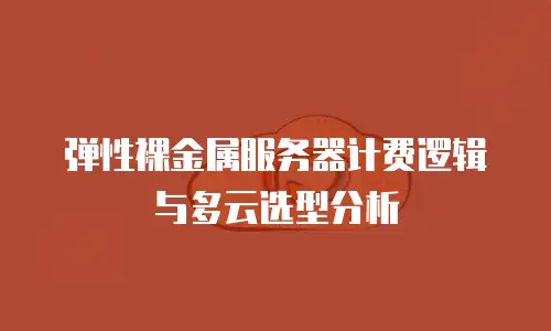 弹性裸金属服务器计费逻辑与多云选型分析