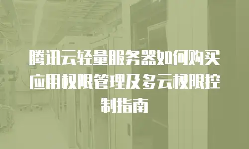 腾讯云轻量服务器如何购买应用权限管理及多云权限控制指南