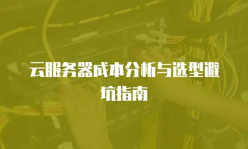 云服务器成本分析与选型避坑指南