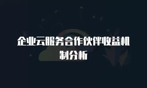 企业云服务合作伙伴收益机制分析