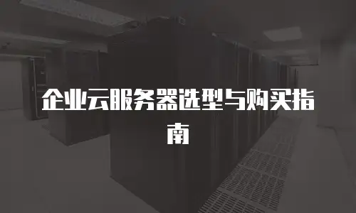 企业云服务器选型与购买指南