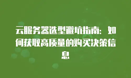 云服务器选型避坑指南：如何获取高质量的购买决策信息