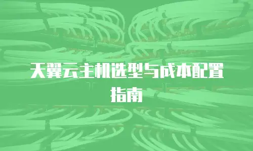 天翼云主机选型与成本配置指南