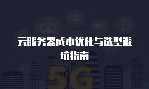 云服务器成本优化与选型避坑指南