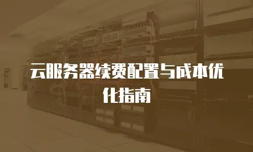 云服务器续费配置与成本优化指南