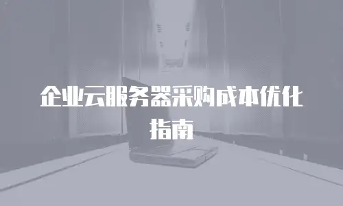 企业云服务器采购成本优化指南