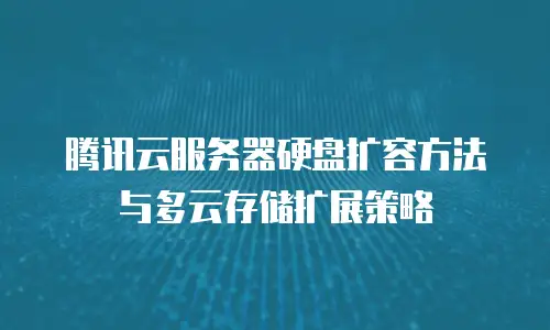 腾讯云服务器硬盘扩容方法与多云存储扩展策略