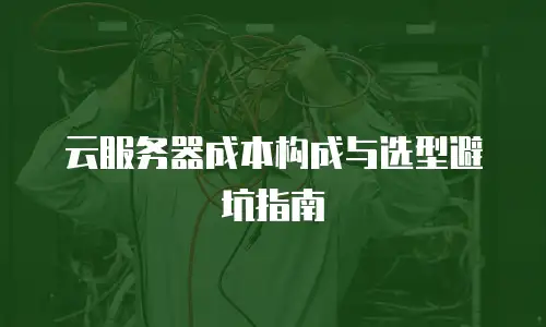 云服务器成本构成与选型避坑指南