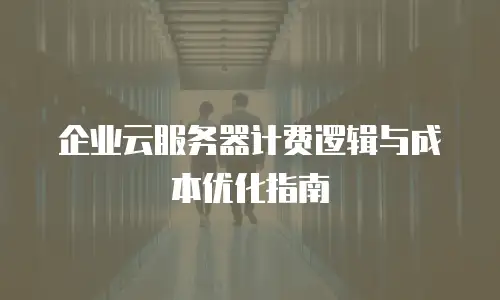 企业云服务器计费逻辑与成本优化指南