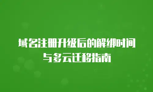 域名注册升级后的解绑时间与多云迁移指南