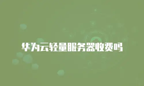 华为云轻量服务器收费吗