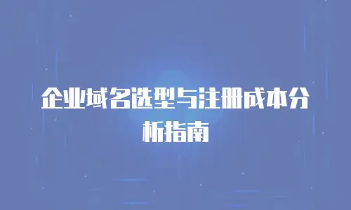 企业域名选型与注册成本分析指南