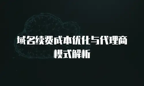 域名续费成本优化与代理商模式解析
