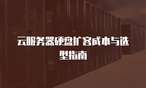 云服务器硬盘扩容成本与选型指南