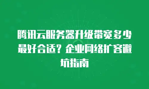 腾讯云服务器升级带宽多少最好合适？企业网络扩容避坑指南