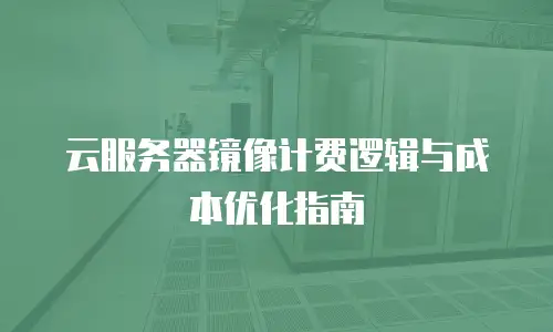 云服务器镜像计费逻辑与成本优化指南