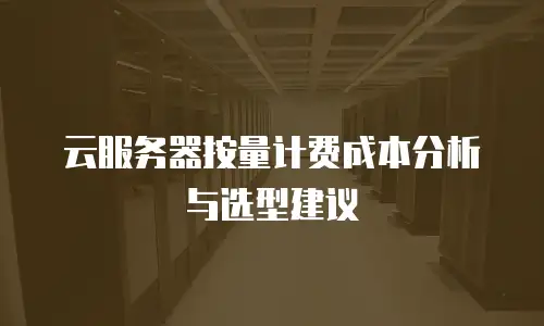 云服务器按量计费成本分析与选型建议