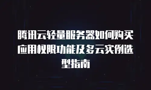 腾讯云轻量服务器如何购买应用权限功能及多云实例选型指南