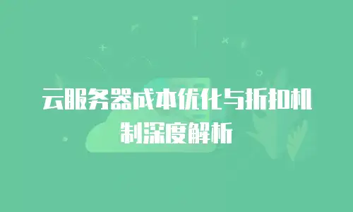 云服务器成本优化与折扣机制深度解析