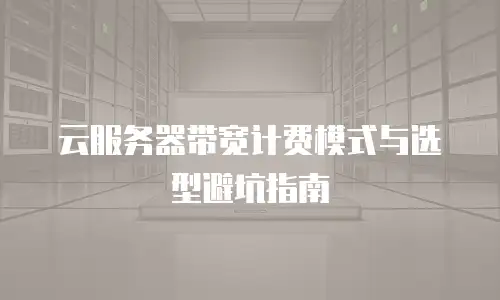 云服务器带宽计费模式与选型避坑指南