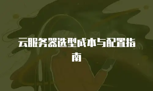 云服务器选型成本与配置指南